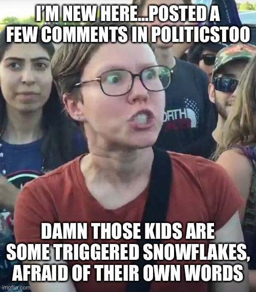 super_triggered | I’M NEW HERE…POSTED A FEW COMMENTS IN POLITICSTOO; DAMN THOSE KIDS ARE SOME TRIGGERED SNOWFLAKES, AFRAID OF THEIR OWN WORDS | image tagged in super_triggered | made w/ Imgflip meme maker