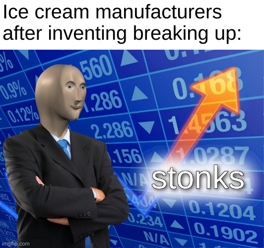 When a relationship just doesn't work out: | Ice cream manufacturers after inventing breaking up: | image tagged in stonks | made w/ Imgflip meme maker