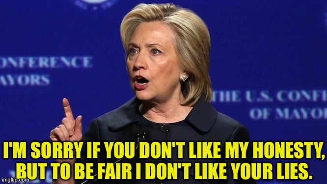 Hillary Clinton | I'M SORRY IF YOU DON'T LIKE MY HONESTY, BUT TO BE FAIR I DON'T LIKE YOUR LIES. | image tagged in hillary clinton lying democrat liberal,honnesty,lies,political meme | made w/ Imgflip meme maker