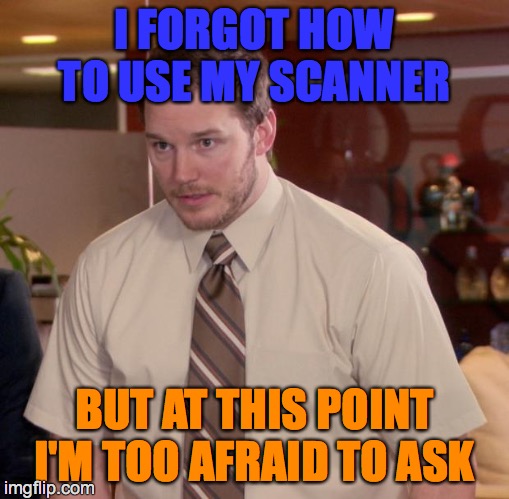 Afraid To Ask Andy | I FORGOT HOW TO USE MY SCANNER; BUT AT THIS POINT I'M TOO AFRAID TO ASK | image tagged in memes,afraid to ask andy | made w/ Imgflip meme maker