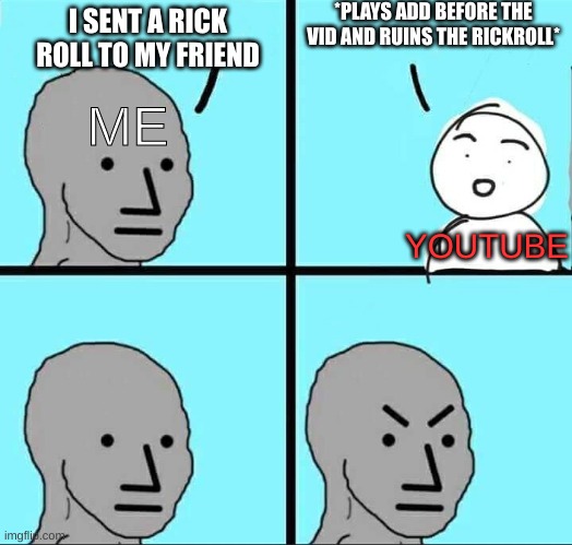 NPC Meme | *PLAYS ADD BEFORE THE VID AND RUINS THE RICKROLL*; I SENT A RICK ROLL TO MY FRIEND; ME; YOUTUBE | image tagged in npc meme | made w/ Imgflip meme maker