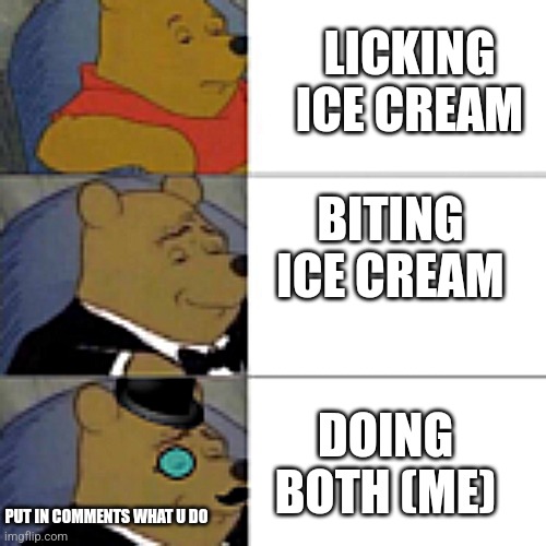 Ice cream | LICKING ICE CREAM; BITING ICE CREAM; DOING BOTH (ME); PUT IN COMMENTS WHAT U DO | image tagged in whinny getting fancier,ice cream,lol | made w/ Imgflip meme maker