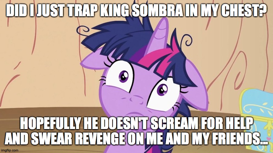 Messy Twilight Sparkle | DID I JUST TRAP KING SOMBRA IN MY CHEST? HOPEFULLY HE DOESN'T SCREAM FOR HELP AND SWEAR REVENGE ON ME AND MY FRIENDS... | image tagged in messy twilight sparkle | made w/ Imgflip meme maker
