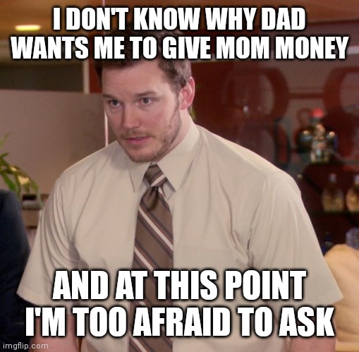 Afraid To Ask Andy | I DON'T KNOW WHY DAD WANTS ME TO GIVE MOM MONEY; AND AT THIS POINT I'M TOO AFRAID TO ASK | image tagged in memes,afraid to ask andy | made w/ Imgflip meme maker