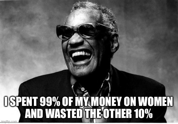Ray Charles | I SPENT 99% OF MY MONEY ON WOMEN
AND WASTED THE OTHER 10% | image tagged in ray charles | made w/ Imgflip meme maker