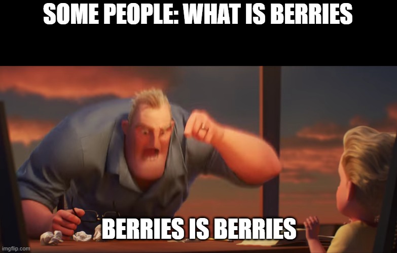 berries is berries | SOME PEOPLE: WHAT IS BERRIES; BERRIES IS BERRIES | image tagged in math is math | made w/ Imgflip meme maker