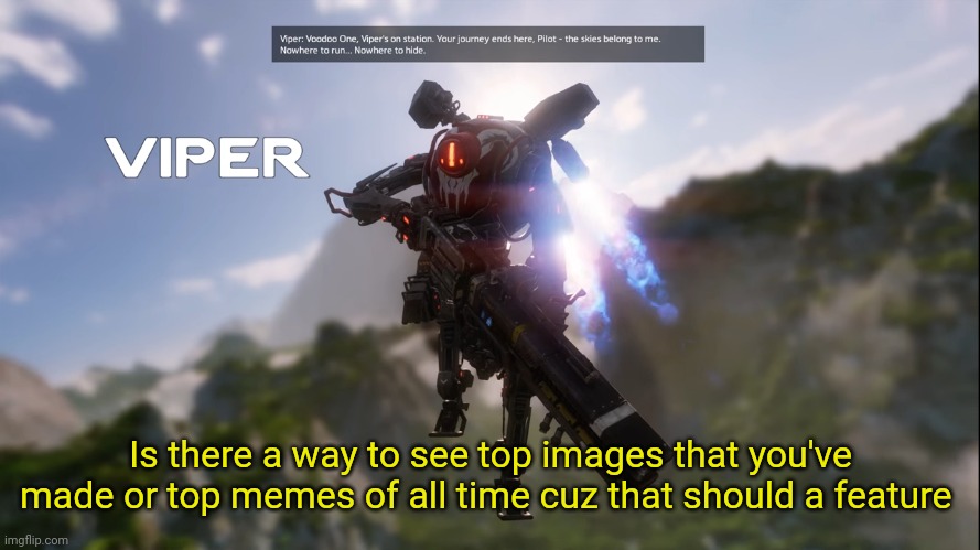 Titanfall viper intro | Is there a way to see top images that you've made or top memes of all time cuz that should a feature | image tagged in titanfall viper intro | made w/ Imgflip meme maker