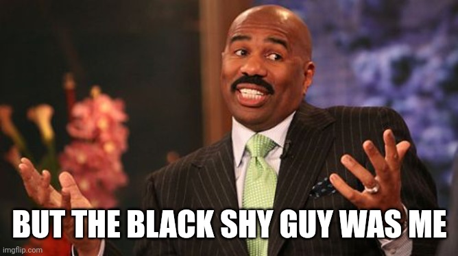 BUT THE BLACK SHY GUY WAS ME | image tagged in memes,steve harvey | made w/ Imgflip meme maker