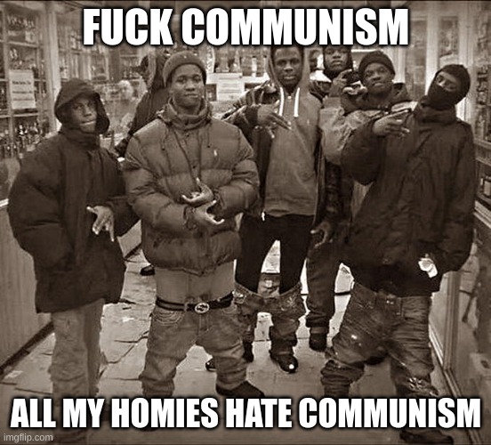 All My Homies Hate | FUCK COMMUNISM ALL MY HOMIES HATE COMMUNISM | image tagged in all my homies hate | made w/ Imgflip meme maker