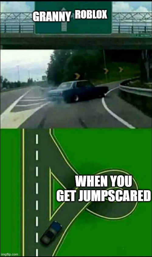Left Exit 12 Loop | ROBLOX; GRANNY; WHEN YOU GET JUMPSCARED | image tagged in left exit 12 loop | made w/ Imgflip meme maker