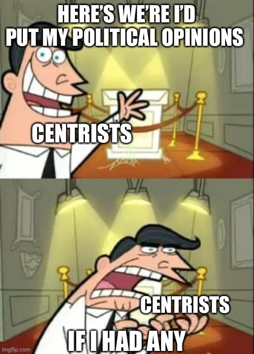 This Is Where I'd Put My Trophy If I Had One | HERE’S WE’RE I’D PUT MY POLITICAL OPINIONS; CENTRISTS; CENTRISTS; IF I HAD ANY | image tagged in memes,this is where i'd put my trophy if i had one | made w/ Imgflip meme maker