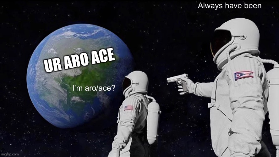 only realized it recently though ? | Always have been; UR ARO ACE; I’m aro/ace? | image tagged in memes,always has been | made w/ Imgflip meme maker