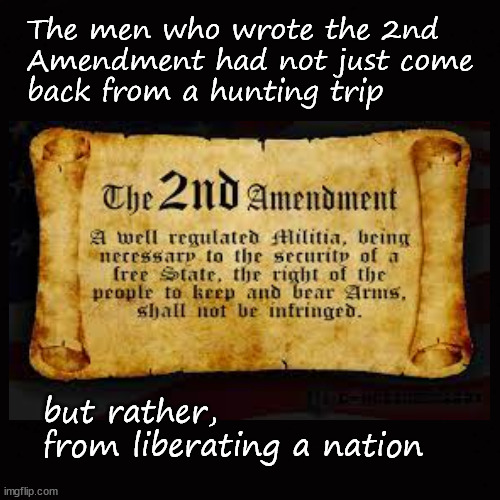 The writers of the Second Amendment | The men who wrote the 2nd 
Amendment had not just come 
back from a hunting trip; but rather, 
from liberating a nation | image tagged in second amendment,ar ban | made w/ Imgflip meme maker