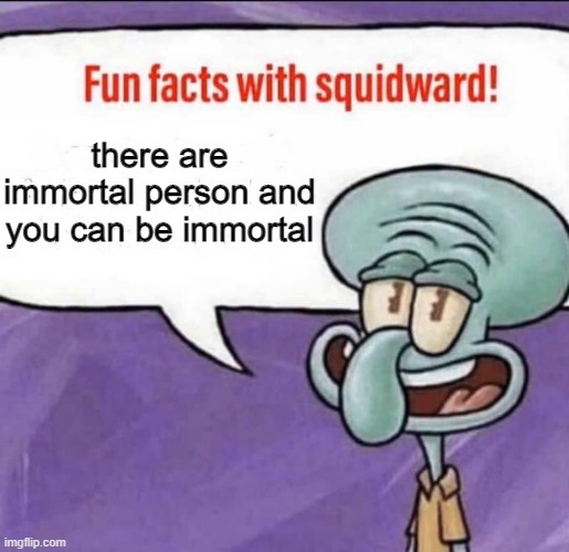 fun fact there is immortal person and you can be immortal | there are immortal person and you can be immortal | image tagged in fun facts with squidward | made w/ Imgflip meme maker