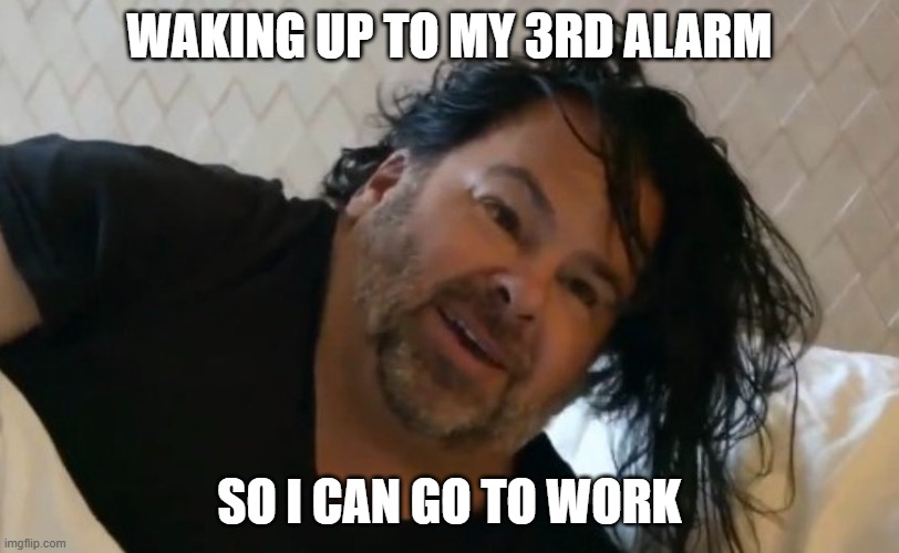 wake up ed | WAKING UP TO MY 3RD ALARM; SO I CAN GO TO WORK | image tagged in no neck ed | made w/ Imgflip meme maker