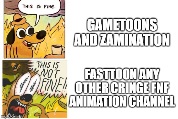 Compared to the other FNF channels GameToons and ZAMination are actually decent | GAMETOONS AND ZAMINATION; FASTTOON ANY OTHER CRINGE FNF ANIMATION CHANNEL | image tagged in this is fine this is not fine,fnf,friday night funkin,gametoons | made w/ Imgflip meme maker