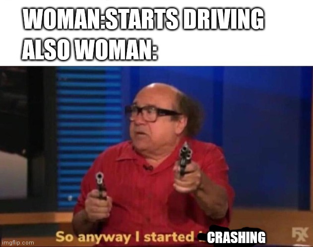 How to get cancelled irl btw ik it isn't dark but it's not like there's a offensive meme stream | ALSO WOMAN:; WOMAN:STARTS DRIVING; CRASHING | image tagged in so anyway i started blasting | made w/ Imgflip meme maker
