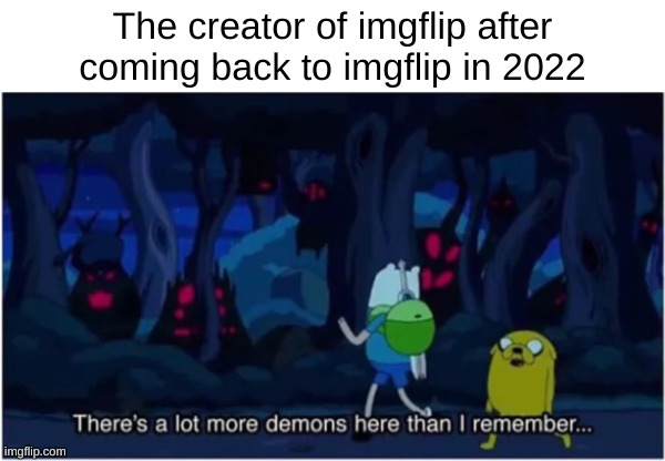 Title | The creator of imgflip after coming back to imgflip in 2022 | image tagged in adventure time,memes | made w/ Imgflip meme maker