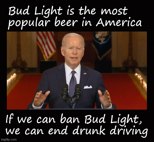 Ban Bud Light, end traffic fatalities | Bud Light is the most popular beer in America; If we can ban Bud Light, 
we can end drunk driving | image tagged in gun ban,second amendment | made w/ Imgflip meme maker