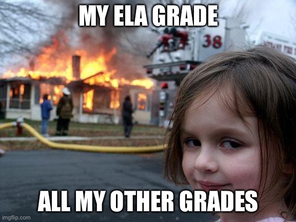 Disaster Girl | MY ELA GRADE; ALL MY OTHER GRADES | image tagged in memes,disaster girl,funny | made w/ Imgflip meme maker