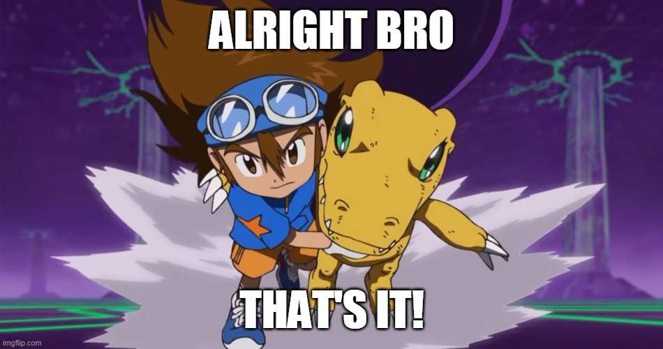 They Digi snapped! |  ALRIGHT BRO; THAT'S IT! | image tagged in digimon,digimon adventure tri,jetix,anime | made w/ Imgflip meme maker
