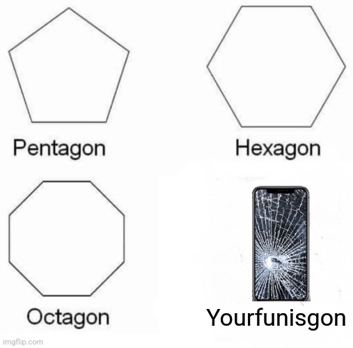 Pentagon Hexagon Octagon |  Yourfunisgon | image tagged in memes,pentagon hexagon octagon,bye,iphone,broken | made w/ Imgflip meme maker