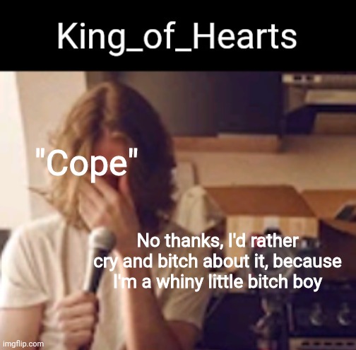 "Cope"; No thanks, I'd rather cry and bitch about it, because I'm a whiny little bitch boy | image tagged in king_of_hearts bo burnham temp | made w/ Imgflip meme maker