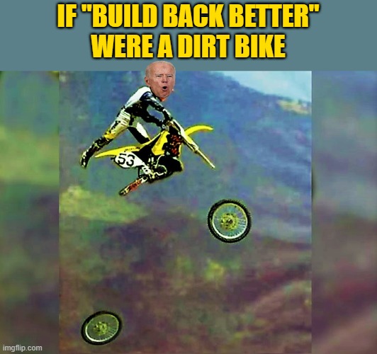dirt bike loses wheels | IF "BUILD BACK BETTER"
WERE A DIRT BIKE | image tagged in political humor,joe biden,build back better,dirt,democratic socialism,wheels fall off dirt bike | made w/ Imgflip meme maker