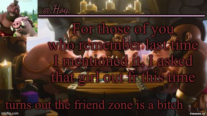 I need to get in shape and get some bitches cause damn I’m a brother to every woman I meet | For those of you who remember last time I mentioned it, I asked that girl out fr this time; turns out the friend zone is a bitch | image tagged in hog announcement temp thank you bubonic thankyouthankyoutha- | made w/ Imgflip meme maker