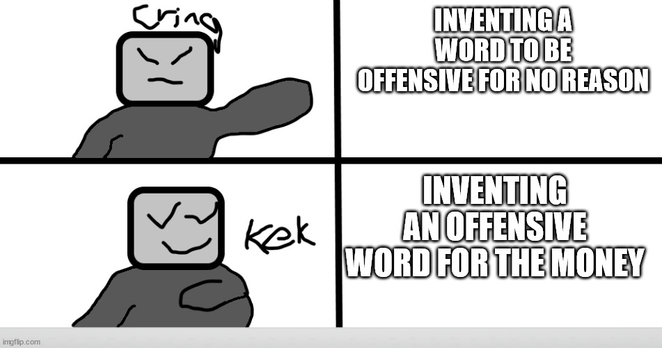 Cringebot Approves/Denies | INVENTING A WORD TO BE OFFENSIVE FOR NO REASON INVENTING AN OFFENSIVE WORD FOR THE MONEY | image tagged in cringebot approves/denies | made w/ Imgflip meme maker