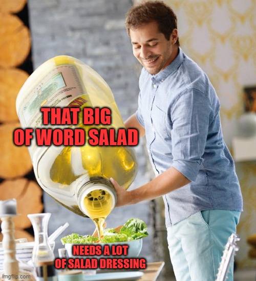 Guy pouring olive oil on the salad | THAT BIG OF WORD SALAD NEEDS A LOT OF SALAD DRESSING | image tagged in guy pouring olive oil on the salad | made w/ Imgflip meme maker