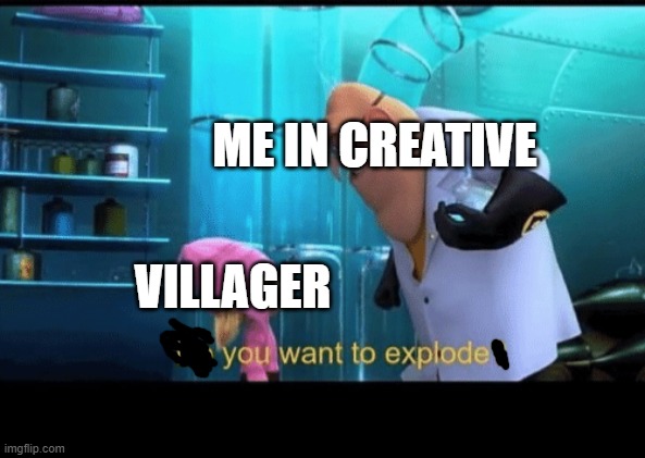 Do you want to explode | ME IN CREATIVE VILLAGER | image tagged in do you want to explode | made w/ Imgflip meme maker