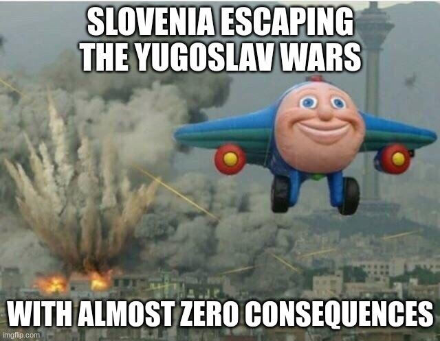 Slovenia slip | SLOVENIA ESCAPING THE YUGOSLAV WARS; WITH ALMOST ZERO CONSEQUENCES | image tagged in jay jay the plane,slovenia,yugoslav,yugoslavia,yugoslav wars,balkans | made w/ Imgflip meme maker
