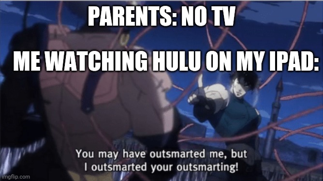You may have outsmarted me, but i outsmarted your understanding | PARENTS: NO TV; ME WATCHING HULU ON MY IPAD: | image tagged in you may have outsmarted me but i outsmarted your understanding | made w/ Imgflip meme maker