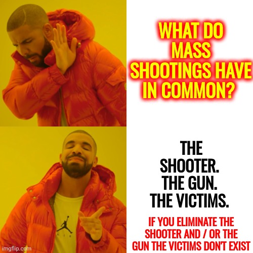 One Of These Things Just Doesn't Belong | WHAT DO MASS SHOOTINGS HAVE IN COMMON? THE SHOOTER.  THE GUN.  THE VICTIMS. IF YOU ELIMINATE THE SHOOTER AND / OR THE GUN THE VICTIMS DON'T EXIST | image tagged in memes,drake hotline bling,gun control,gun violence,gun free zone,protect the children | made w/ Imgflip meme maker