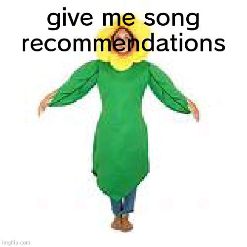 give me song recommendations | made w/ Imgflip meme maker