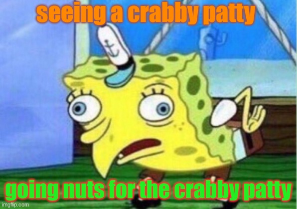 Mocking Spongebob Meme | seeing a crabby patty; going nuts for the crabby patty | image tagged in memes,mocking spongebob | made w/ Imgflip meme maker