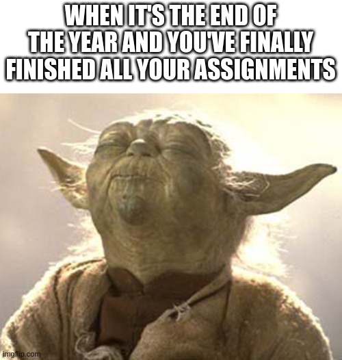 summer break here I come | WHEN IT'S THE END OF THE YEAR AND YOU'VE FINALLY FINISHED ALL YOUR ASSIGNMENTS | image tagged in yoda pleasure | made w/ Imgflip meme maker