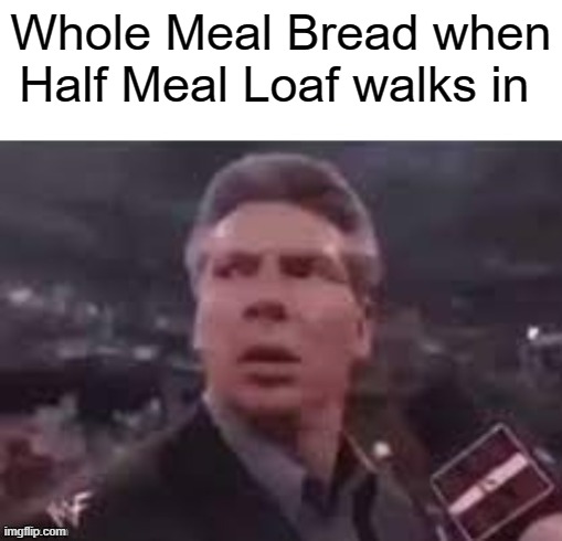Hmm | Whole Meal Bread when Half Meal Loaf walks in | image tagged in x when x walks in | made w/ Imgflip meme maker