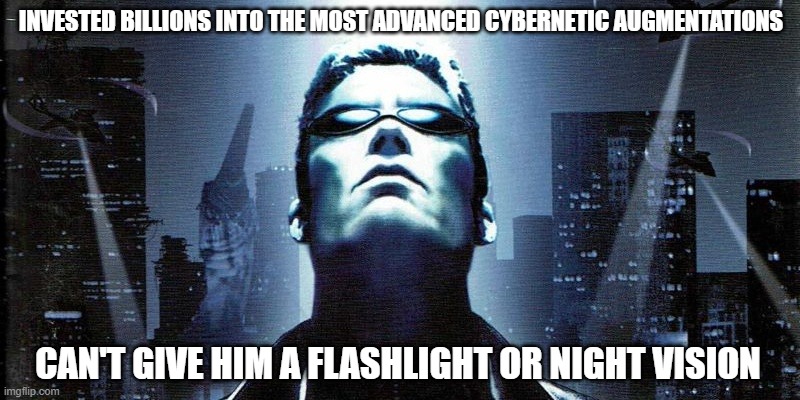 INVESTED BILLIONS INTO THE MOST ADVANCED CYBERNETIC AUGMENTATIONS; CAN'T GIVE HIM A FLASHLIGHT OR NIGHT VISION | image tagged in video game logic,video games | made w/ Imgflip meme maker