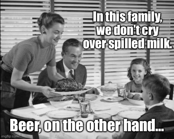 1950s family | In this family, we don’t cry over spilled milk. Beer, on the other hand… | image tagged in 1950s family | made w/ Imgflip meme maker