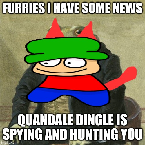 i am telling you and also this is my furry form | FURRIES I HAVE SOME NEWS; QUANDALE DINGLE IS SPYING AND HUNTING YOU | image tagged in dave and bambi,gentlemen it is with great pleasure to inform you that | made w/ Imgflip meme maker
