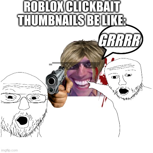 Roblox Clickbait Thumbnails | ROBLOX CLICKBAIT THUMBNAILS BE LIKE:; GRRRR | image tagged in roblox,clickbait,twosoyjacks,funny memes,roblox meme,itbelike | made w/ Imgflip meme maker