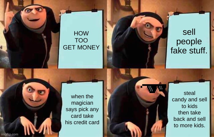 gru got smart | HOW TOO GET MONEY; sell people fake stuff. when the magician says pick any card take his credit card; steal candy and sell to kids then take back and sell to more kids. | image tagged in memes,gru's plan | made w/ Imgflip meme maker