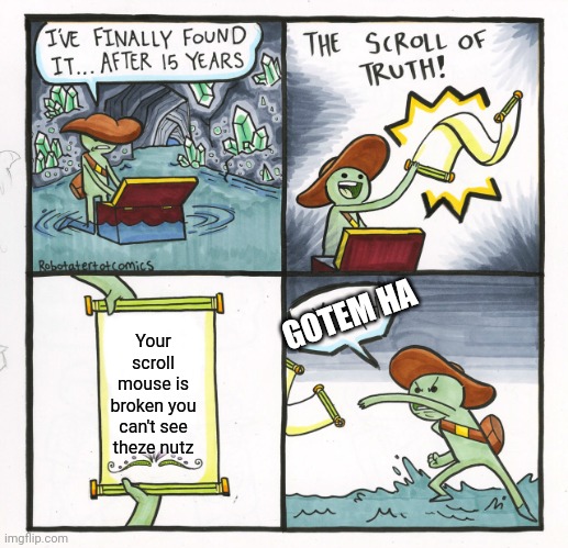 Where da toilt | GOTEM HA; Your scroll mouse is broken you can't see theze nutz | image tagged in memes,the scroll of truth | made w/ Imgflip meme maker