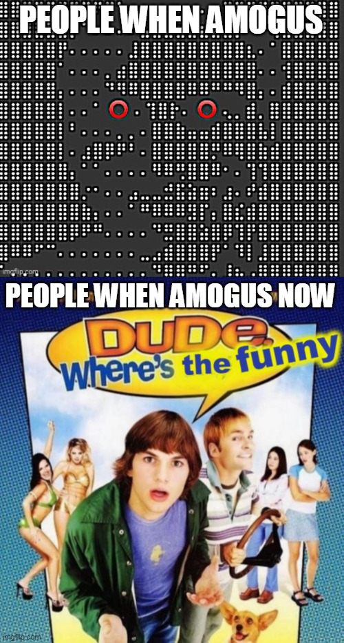 PEOPLE WHEN AMOGUS; PEOPLE WHEN AMOGUS NOW | image tagged in sus,dude where's the funny | made w/ Imgflip meme maker