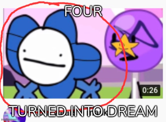 FOUR NOOOOO (this keeps popping into my Youtube recommended feed, idk why) | FOUR; TURNED INTO DREAM | image tagged in idk,stuff,s o u p | made w/ Imgflip meme maker