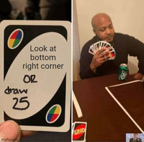 UNO Draw 25 Cards | Look at bottom right corner | image tagged in memes,uno draw 25 cards | made w/ Imgflip meme maker