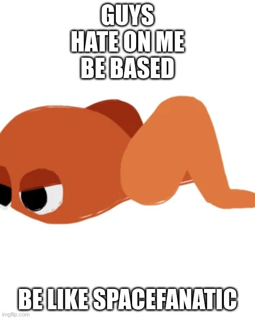 Buffalocust | GUYS
HATE ON ME
BE BASED; BE LIKE SPACEFANATIC | image tagged in buffalocust | made w/ Imgflip meme maker