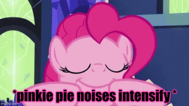 *pinkie pie noises intensify * | made w/ Imgflip meme maker